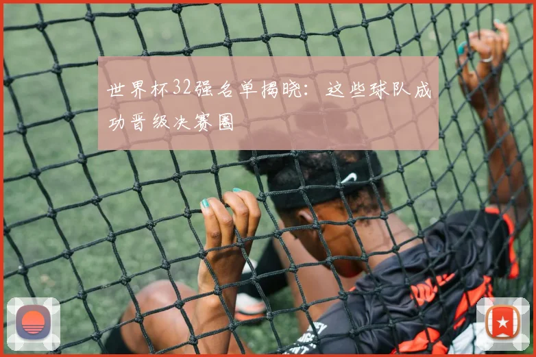 世界杯32强名单揭晓：这些球队成功晋级决赛圈