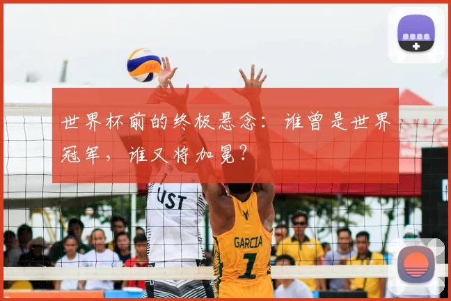 世界杯前的终极悬念:谁曾是世界冠军,谁又将加冕?