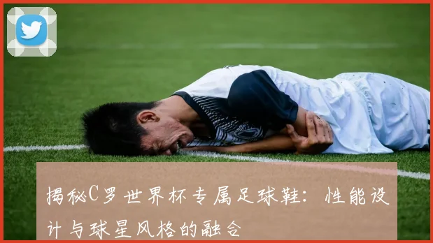 揭秘C罗世界杯专属足球鞋：性能设计与球星风格的融合