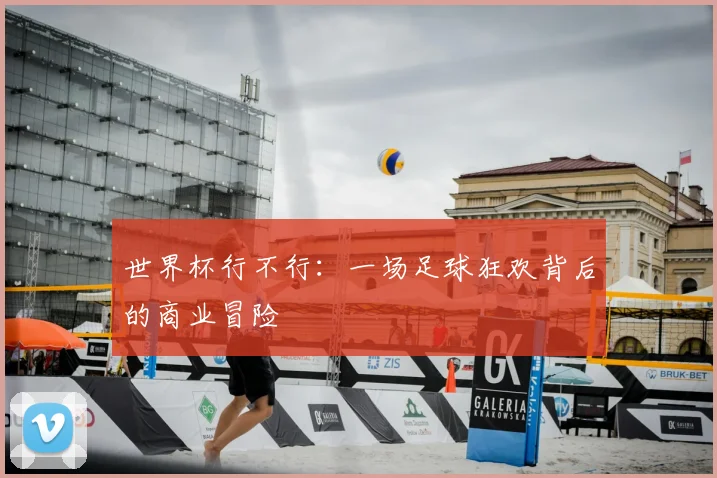世界杯行不行：一场足球狂欢背后的商业冒险