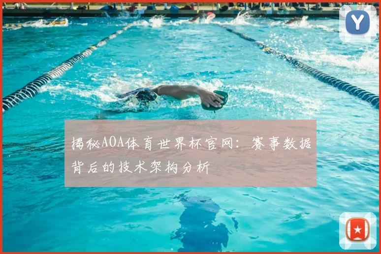 揭秘AOA体育世界杯官网：赛事数据背后的技术架构分析