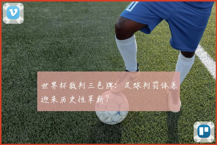 世界杯裁判三色牌：足球判罚体系迎来历史性革新？