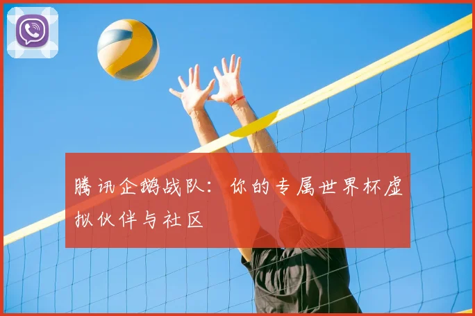 腾讯企鹅战队：你的专属世界杯虚拟伙伴与社区