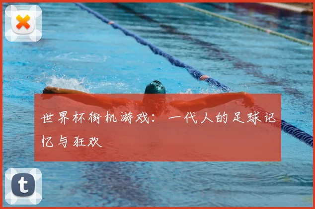 世界杯街机游戏：一代人的足球记忆与狂欢