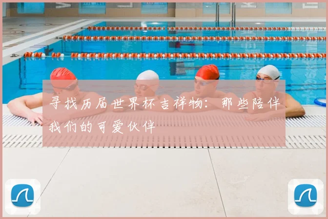 寻找历届世界杯吉祥物:那些陪伴我们的可爱伙伴