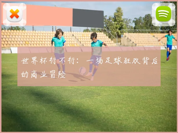 世界杯行不行：一场足球狂欢背后的商业冒险