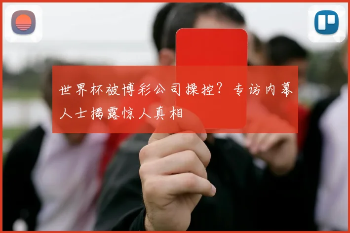 世界杯被博彩公司操控？专访内幕人士揭露惊人真相