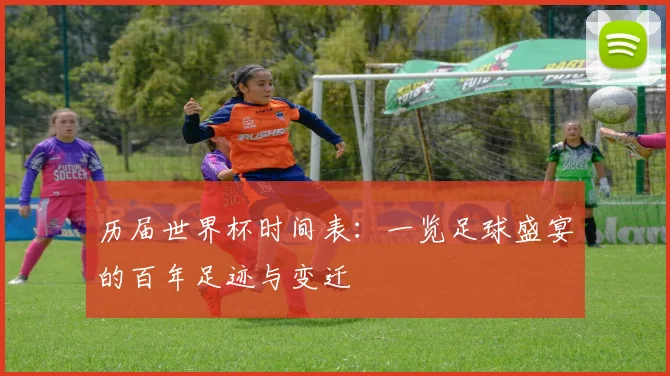 历届世界杯时间表:一览足球盛宴的百年足迹与变迁