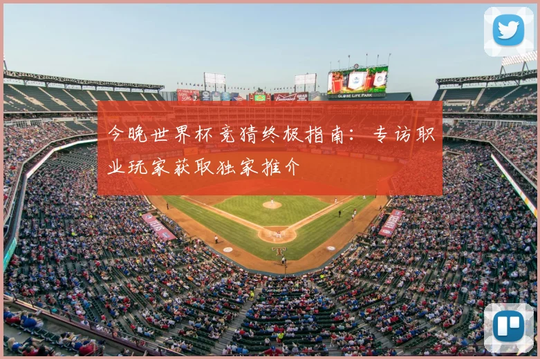 今晚世界杯竞猜终极指南:专访职业玩家获取独家推介