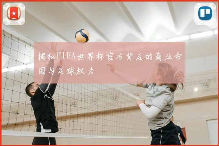 揭秘FIFA世界杯官方背后的商业帝国与足球权力